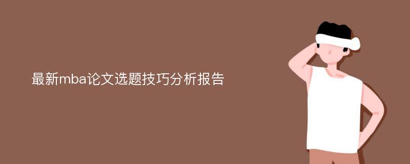 最新mba论文选题技巧分析报告