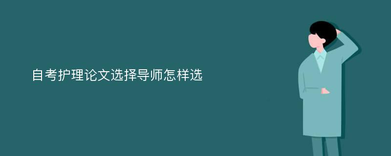 自考护理论文选择导师怎样选