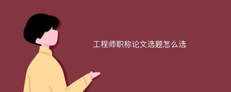 工程师职称论文选题怎么选