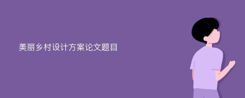 美丽乡村设计方案论文题目