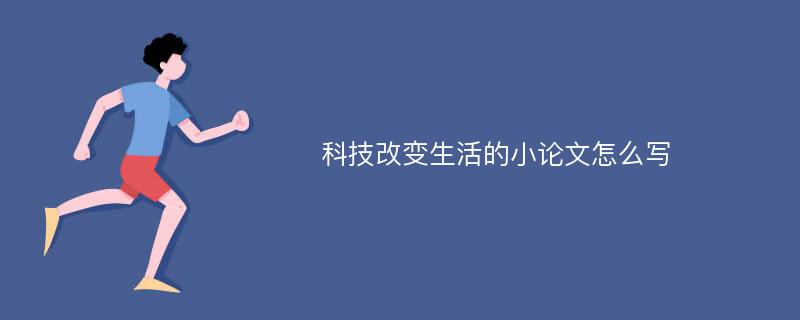 科技改变生活的小论文怎么写