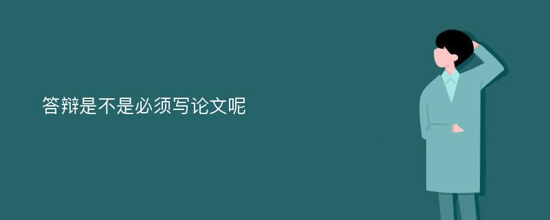 答辩是不是必须写论文呢