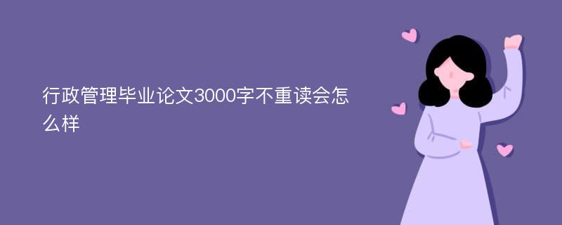 行政管理毕业论文3000字不重读会怎么样