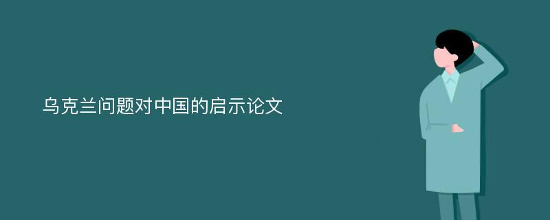 乌克兰问题对中国的启示论文