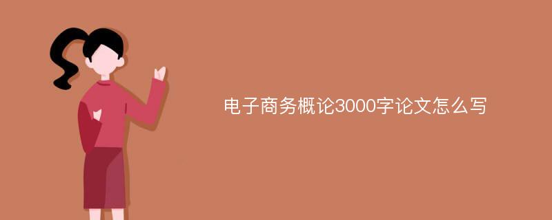 电子商务概论3000字论文怎么写