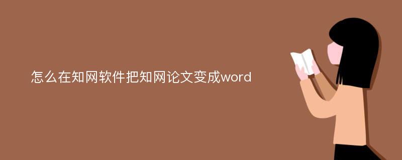 怎么在知网软件把知网论文变成word