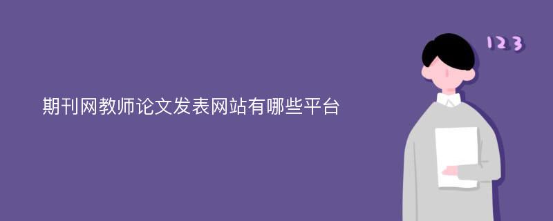 期刊网教师论文发表网站有哪些平台