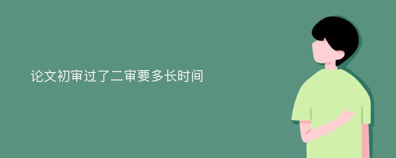 论文初审过了二审要多长时间