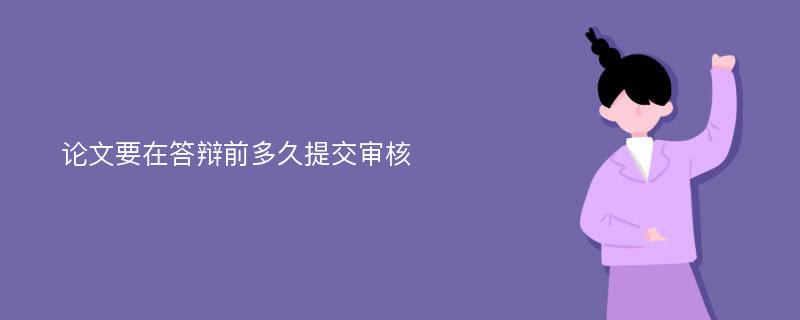 论文要在答辩前多久提交审核