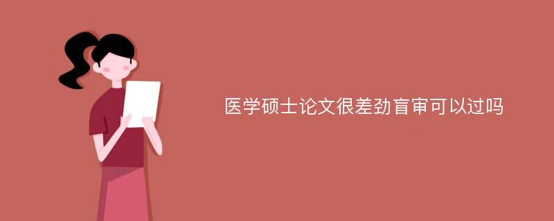 医学硕士论文很差劲盲审可以过吗