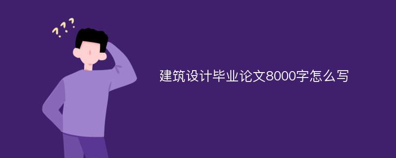 建筑设计毕业论文8000字怎么写