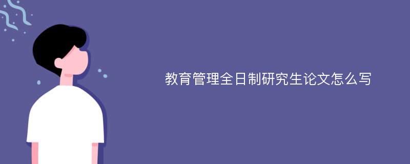 教育管理全日制研究生论文怎么写