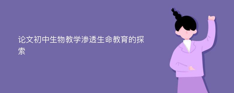 论文初中生物教学渗透生命教育的探索