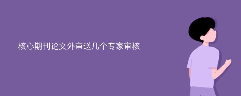 核心期刊论文外审送几个专家审核