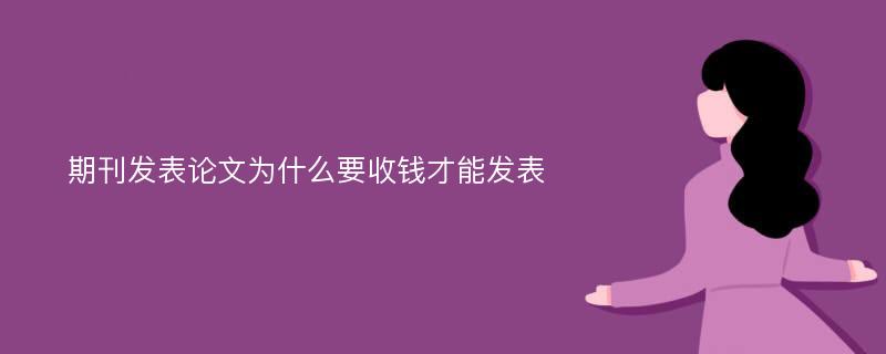 期刊发表论文为什么要收钱才能发表