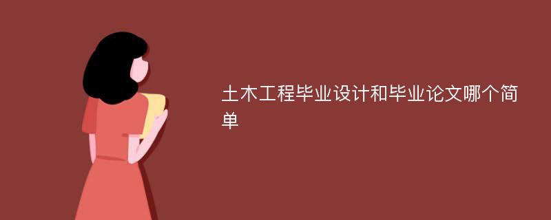 土木工程毕业设计和毕业论文哪个简单