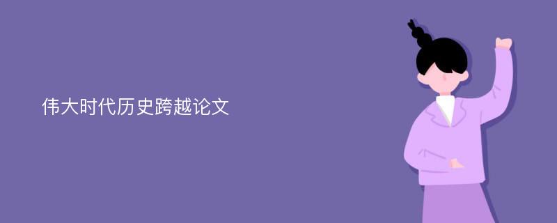 伟大时代历史跨越论文